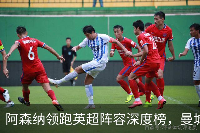 阿森纳领跑英超阵容深度榜，曼城替补实力显著不足